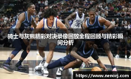 骑士与灰熊精彩对决录像回放全程回顾与精彩瞬间分析