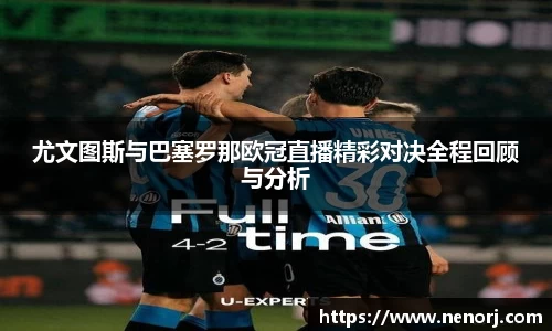 尤文图斯与巴塞罗那欧冠直播精彩对决全程回顾与分析