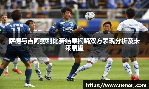 萨德与吉阿赫利比赛结果揭晓双方表现分析及未来展望
