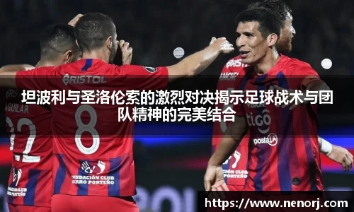 坦波利与圣洛伦索的激烈对决揭示足球战术与团队精神的完美结合